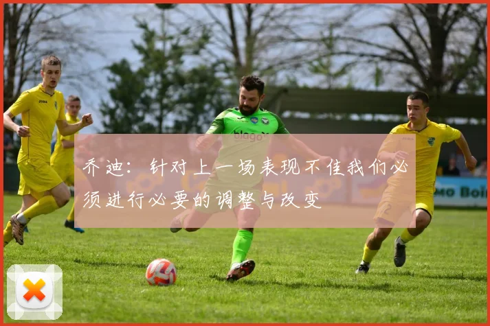 乔迪：针对上一场表现不佳我们必须进行必要的调整与改变