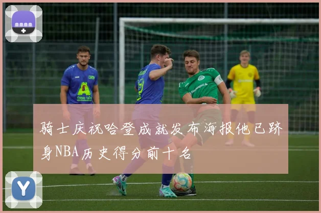 骑士庆祝哈登成就发布海报他已跻身NBA历史得分前十名