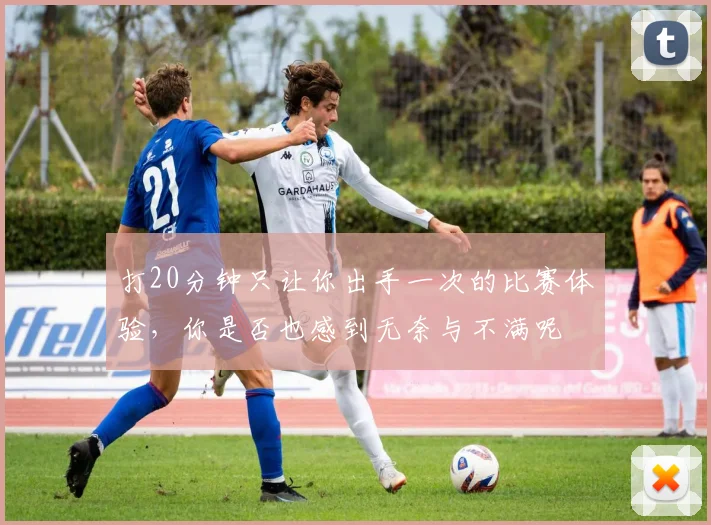 打20分钟只让你出手一次的比赛体验，你是否也感到无奈与不满呢