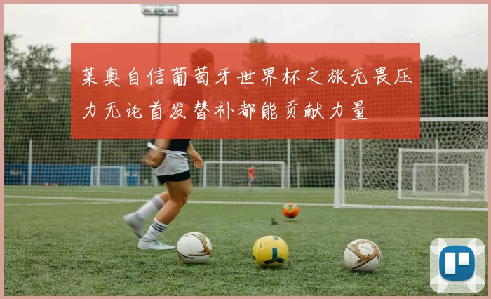 莱奥自信葡萄牙世界杯之旅无畏压力无论首发替补都能贡献力量