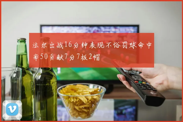 法尔出战16分钟表现不俗罚球命中率50贡献7分7板2帽