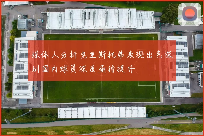 媒体人分析克里斯托弗表现出色深圳国内球员深度亟待提升