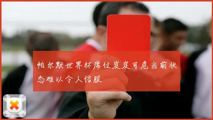 帕尔默世界杯席位岌岌可危当前状态难以令人信服