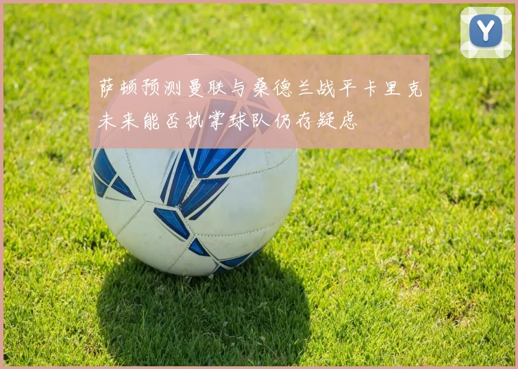 萨顿预测曼联与桑德兰战平卡里克未来能否执掌球队仍存疑虑